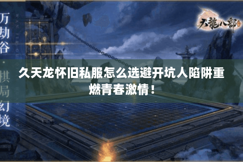 久天龙怀旧私服怎么选避开坑人陷阱重燃青春激情! 久天龙怀旧私服怎么选避开坑人陷阱重燃青春激情!
