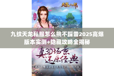 九纹天龙私服怎么挑不踩雷2025高爆版本实测+隐藏攻略全揭秘 九纹天龙私服怎么挑不踩雷2025高爆版本实测+隐藏攻略全揭秘