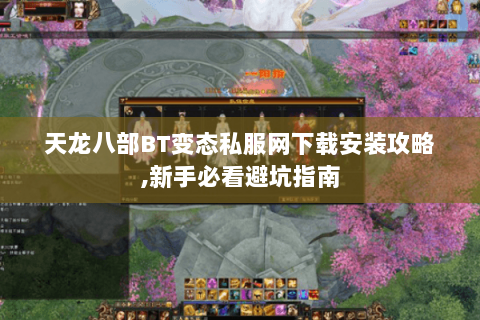 天龙八部BT变态私服网下载安装攻略,新手必看避坑指南 天龙八部BT变态私服网下载安装攻略,新手必看避坑指南