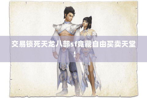 交易锁死天龙八部sf竟藏自由买卖天堂! 交易锁死天龙八部sf竟藏自由买卖天堂!