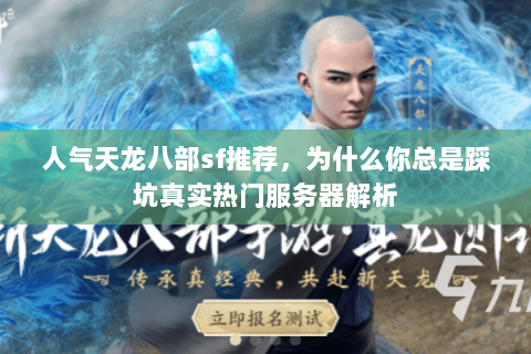 人气天龙八部sf推荐,为什么你总是踩坑真实热门服务器解析 人气天龙八部sf推荐,为什么你总是踩坑真实热门服务器解析