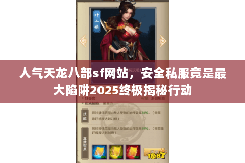 人气天龙八部sf网站,安全私服竟是最大陷阱2025终极揭秘行动 人气天龙八部sf网站,安全私服竟是最大陷阱2025终极揭秘行动