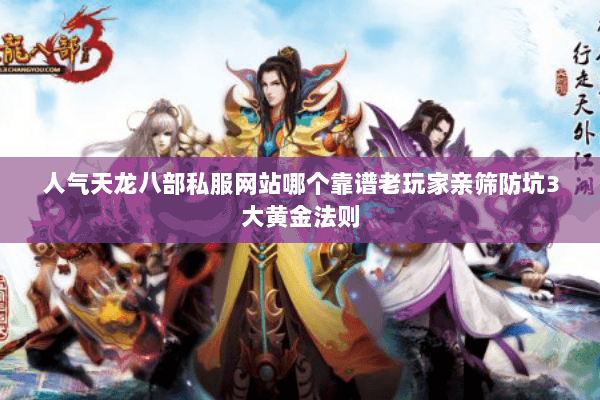 人气天龙八部私服网站哪个靠谱老玩家亲筛防坑3大黄金法则 人气天龙八部私服网站哪个靠谱老玩家亲筛防坑3大黄金法则
