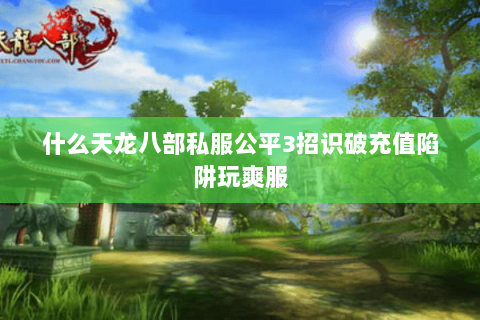 什么天龙八部私服公平3招识破充值陷阱玩爽服 什么天龙八部私服公平3招识破充值陷阱玩爽服