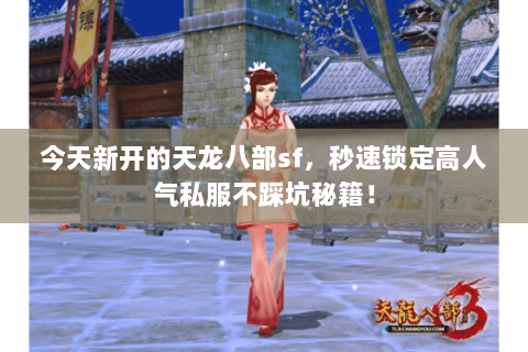 今天新开的天龙八部sf,秒速锁定高人气私服不踩坑秘籍! 今天新开的天龙八部sf,秒速锁定高人气私服不踩坑秘籍!