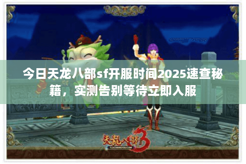 今日天龙八部sf开服时间2025速查秘籍,实测告别等待立即入服 今日天龙八部sf开服时间2025速查秘籍,实测告别等待立即入服