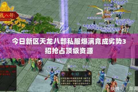 今日新区天龙八部私服爆满竟成劣势3招抢占顶级资源 今日新区天龙八部私服爆满竟成劣势3招抢占顶级资源