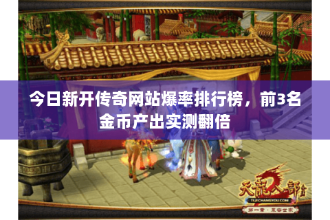 今日新开传奇网站爆率排行榜,前3名金币产出实测翻倍 今日新开传奇网站爆率排行榜,前3名金币产出实测翻倍