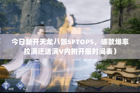 今日新开天龙八部SFTOP5,哪款爆率拉满还送满V内附开服时间表) 今日新开天龙八部SFTOP5,哪款爆率拉满还送满V内附开服时间表)