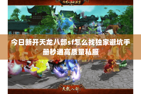 今日新开天龙八部sf怎么找独家避坑手册秒通高质量私服 今日新开天龙八部sf怎么找独家避坑手册秒通高质量私服