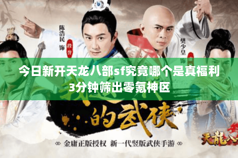 今日新开天龙八部sf究竟哪个是真福利3分钟筛出零氪神区 今日新开天龙八部sf究竟哪个是真福利3分钟筛出零氪神区