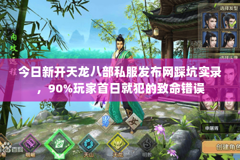 今日新开天龙八部私服发布网踩坑实录,90%玩家首日就犯的致命错误 今日新开天龙八部私服发布网踩坑实录,90%玩家首日就犯的致命错误