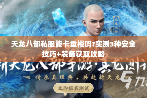 天龙八部私服能卡重楼吗?实测3种安全技巧+装备获取攻略 天龙八部私服能卡重楼吗?实测3种安全技巧+装备获取攻略
