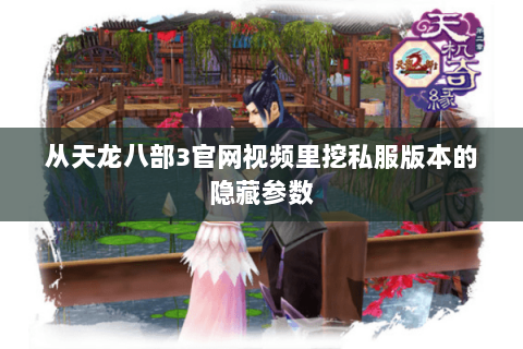 从天龙八部3官网视频里挖私服版本的隐藏参数 从天龙八部3官网视频里挖私服版本的隐藏参数