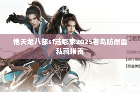 他天龙八部sf选哪家2025老鸟防爆雷私藏指南