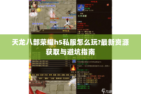 天龙八部荣耀h5私服怎么玩?最新资源获取与避坑指南