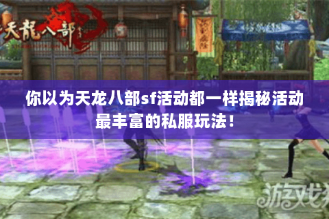 你以为天龙八部sf活动都一样揭秘活动最丰富的私服玩法! 你以为天龙八部sf活动都一样揭秘活动最丰富的私服玩法!