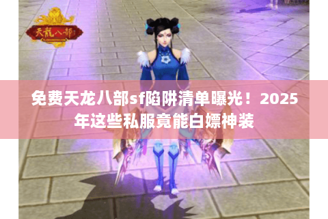 免费天龙八部sf陷阱清单曝光!2025年这些私服竟能白嫖神装 免费天龙八部sf陷阱清单曝光!2025年这些私服竟能白嫖神装