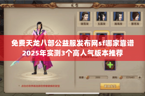 免费天龙八部公益服发布网sf哪家靠谱2025年实测3个高人气版本推荐 免费天龙八部公益服发布网sf哪家靠谱2025年实测3个高人气版本推荐