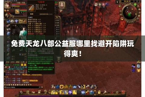 免费天龙八部公益服哪里找避开陷阱玩得爽! 免费天龙八部公益服哪里找避开陷阱玩得爽!