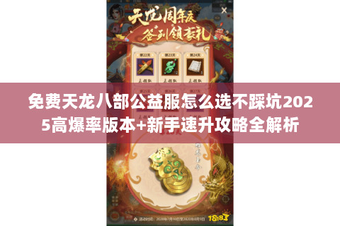 免费天龙八部公益服怎么选不踩坑2025高爆率版本+新手速升攻略全解析 免费天龙八部公益服怎么选不踩坑2025高爆率版本+新手速升攻略全解析