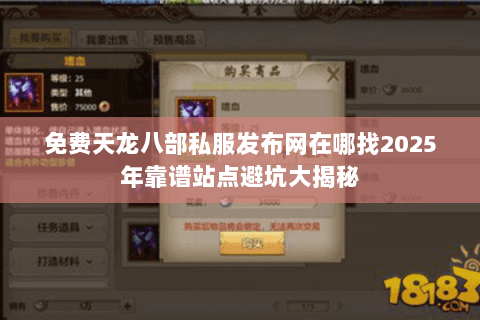 免费天龙八部私服发布网在哪找2025年靠谱站点避坑大揭秘 免费天龙八部私服发布网在哪找2025年靠谱站点避坑大揭秘