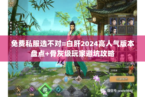 免费私服选不对=白肝2024高人气版本盘点+骨灰级玩家避坑攻略 免费私服选不对=白肝2024高人气版本盘点+骨灰级玩家避坑攻略
