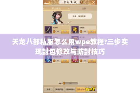 天龙八部私服怎么用wpe教程?三步实现封包修改与防封技巧 天龙八部私服怎么用wpe教程?三步实现封包修改与防封技巧