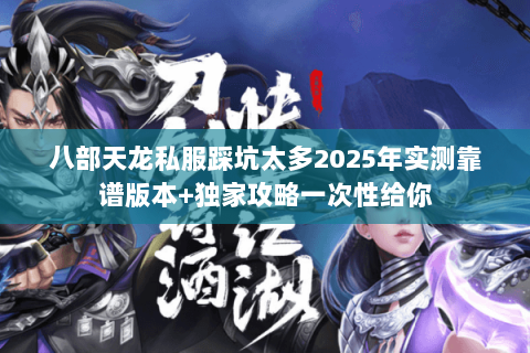 八部天龙私服踩坑太多2025年实测靠谱版本+独家攻略一次性给你 八部天龙私服踩坑太多2025年实测靠谱版本+独家攻略一次性给你