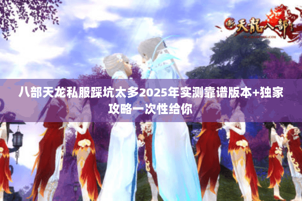 八部天龙私服踩坑太多2025年实测靠谱版本+独家攻略一次性给你 八部天龙私服踩坑太多2025年实测靠谱版本+独家攻略一次性给你