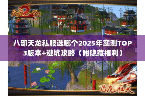 八部天龙私服选哪个2025年实测TOP3版本+避坑攻略(附隐藏福利) 八部天龙私服选哪个2025年实测TOP3版本+避坑攻略(附隐藏福利)