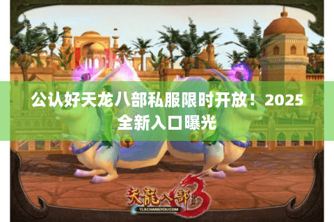 公认好天龙八部私服限时开放!2025全新入口曝光 公认好天龙八部私服限时开放!2025全新入口曝光