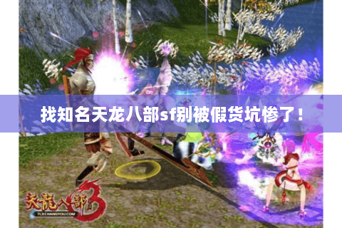 找知名天龙八部sf别被假货坑惨了! 找知名天龙八部sf别被假货坑惨了!
