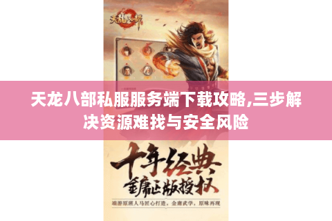 天龙八部私服服务端下载攻略,三步解决资源难找与安全风险 天龙八部私服服务端下载攻略,三步解决资源难找与安全风险