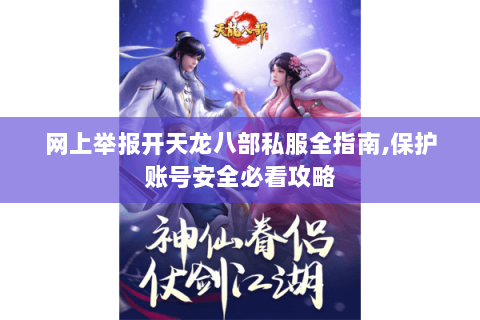 网上举报开天龙八部私服全指南,保护账号安全必看攻略 网上举报开天龙八部私服全指南,保护账号安全必看攻略