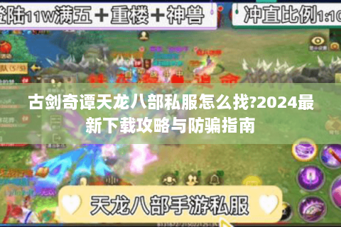 古剑奇谭天龙八部私服怎么找?2024最新下载攻略与防骗指南 古剑奇谭天龙八部私服怎么找?2024最新下载攻略与防骗指南