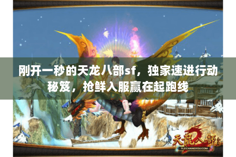 刚开一秒的天龙八部sf,独家速进行动秘笈,抢鲜入服赢在起跑线 刚开一秒的天龙八部sf,独家速进行动秘笈,抢鲜入服赢在起跑线