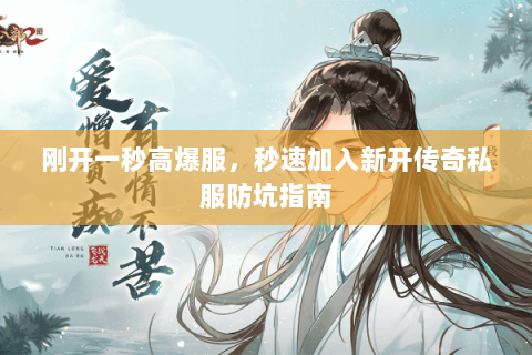 刚开一秒高爆服,秒速加入新开传奇私服防坑指南 刚开一秒高爆服,秒速加入新开传奇私服防坑指南