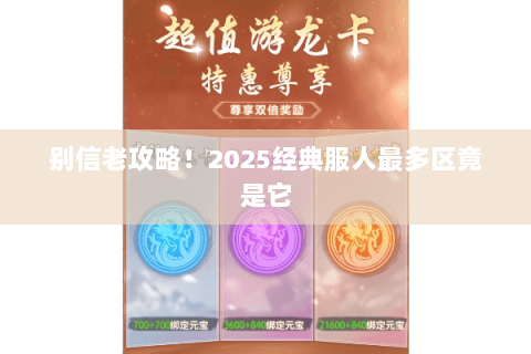 别信老攻略!2025经典服人最多区竟是它 别信老攻略!2025经典服人最多区竟是它