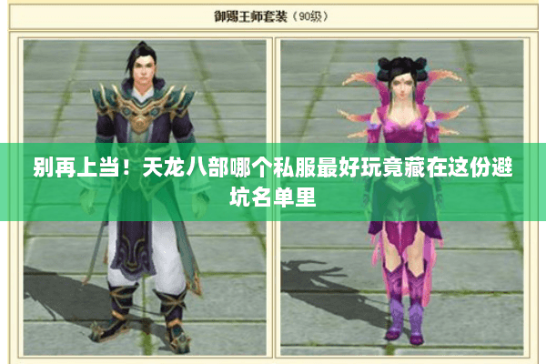 别再上当!天龙八部哪个私服最好玩竟藏在这份避坑名单里 别再上当!天龙八部哪个私服最好玩竟藏在这份避坑名单里