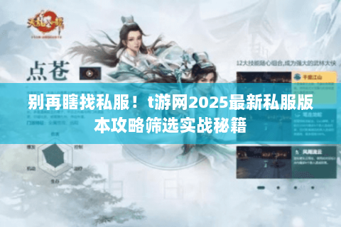 别再瞎找私服!t游网2025最新私服版本攻略筛选实战秘籍 别再瞎找私服!t游网2025最新私服版本攻略筛选实战秘籍
