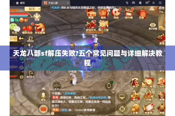 天龙八部sf解压失败?五个常见问题与详细解决教程 天龙八部sf解压失败?五个常见问题与详细解决教程