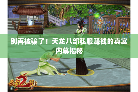 别再被骗了!天龙八部私服赚钱的真实内幕揭秘 别再被骗了!天龙八部私服赚钱的真实内幕揭秘