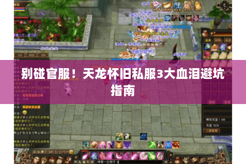 别碰官服!天龙怀旧私服3大血泪避坑指南 别碰官服!天龙怀旧私服3大血泪避坑指南