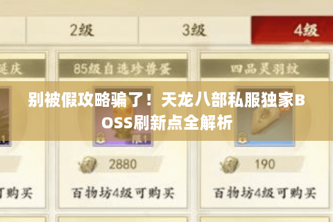 别被假攻略骗了!天龙八部私服独家BOSS刷新点全解析 别被假攻略骗了!天龙八部私服独家BOSS刷新点全解析