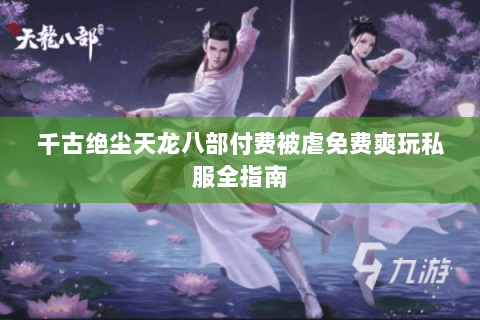 千古绝尘天龙八部付费被虐免费爽玩私服全指南 千古绝尘天龙八部付费被虐免费爽玩私服全指南