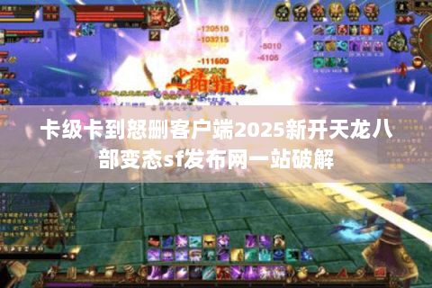 卡级卡到怒删客户端2025新开天龙八部变态sf发布网一站破解 卡级卡到怒删客户端2025新开天龙八部变态sf发布网一站破解
