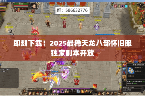 即刻下载!2025最稳天龙八部怀旧服独家副本开放 即刻下载!2025最稳天龙八部怀旧服独家副本开放