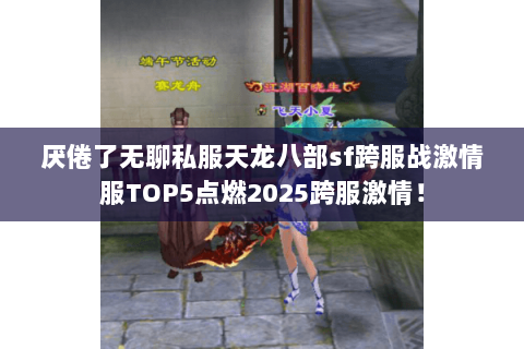 厌倦了无聊私服天龙八部sf跨服战激情服TOP5点燃2025跨服激情! 厌倦了无聊私服天龙八部sf跨服战激情服TOP5点燃2025跨服激情!