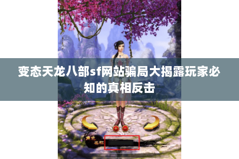 变态天龙八部sf网站骗局大揭露玩家必知的真相反击 变态天龙八部sf网站骗局大揭露玩家必知的真相反击